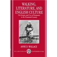 Walking, Literature, and English Culture The Origins and Uses of Peripatetic in the Nineteenth Century by Wallace, Anne D., 9780198183280