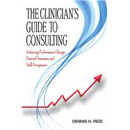 The Clinician's Guide to Consulting: Achieving Performance Change, Desired Outcomes, and Staff Acceptance by Dennis H. Reid, 9780398093280