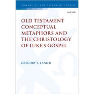 Old Testament Conceptual Metaphors and the Christology of Lukes Gospel by Lanier, Gregory R., 9780567693280