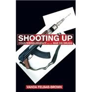 Shooting Up Counterinsurgency and the War on Drugs by Felbab-Brown, Vanda, 9780815703280
