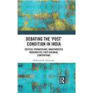 Debating the Post Condition in India: Critical Vernaculars, Unauthorised Modernities, Postcolonial Contentions ? by Paranjape; Makarand R., 9781138203280