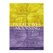The Paradoxes of Mourning Healing Your Grief with Three Forgotten Truths by Wolfelt, Alan D., 9781617223280
