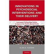 Innovations in Psychosocial Interventions and Their Delivery Leveraging Cutting-Edge Science to Improve the World's Mental Health by Kazdin, Alan E., 9780190463281