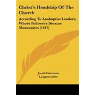 Christ's Headship of the Church : According to Anabaptist Leaders, Whose Followers Became Mennonites (1917) by Langenwalter, Jacob Hermann, 9781104083281