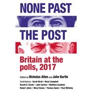 None past the post Britain at the polls, 2017 by Allen, Nicholas; Bartle, John, 9781526133281
