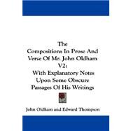 The Compositions in Prose and Verse of Mr. John Oldham: With Explanatory Notes upon Some Obscure Passages of His Writings by Oldham, John, 9780548313282