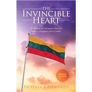 The Invincible Heart The Story of the Lithuanian Heart of a Mother, A Daughter, And a Country by Edwards, Phyllis J., 9781483563282