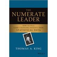 The Numerate Leader How to Pull Game-Changing Insights from Statistical Data by King, Thomas A., 9781119843283