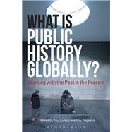What Is Public History Globally? by Ashton, Paul; Trapeznik, Alex, 9781350033283