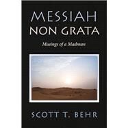 Messiah Non Grata Musings of a Madman by T. Behr, Scott, 9781667863283