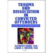 Trauma and Dissociation in Convicted Offenders: Gender, Science, and Treatment Issues by Quina; Kathryn, 9780789033284