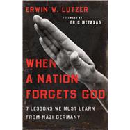 When a Nation Forgets God 7 Lessons We Must Learn from Nazi Germany by Lutzer, Erwin W.; Metaxas, Eric, 9780802413284