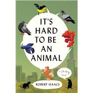 It's Hard to Be an Animal A Novel by Isaacs, Robert, 9781538773284