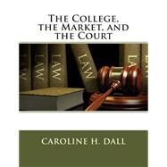 The College, the Market, and the Court by Dall, Caroline H., 9781507763285