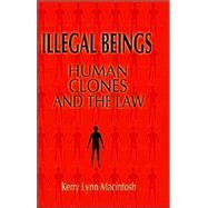 Illegal Beings: Human Clones and the Law by Kerry Lynn Macintosh, 9780521853286
