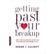Getting Past Your Breakup How to Turn a Devastating Loss into the Best Thing That Ever Happened to You by Elliott, Susan J., 9780738213286