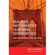 Building Mathematics Learning Communities : Improving Outcomes in Urban High Schools by Walker, Erica N.; Moses, Bob, 9780807753286