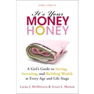 It's Your Money, Honey A Girl's Guide to Saving, Investing, and Building Wealth at Every Age and Life Stage by McDonald, Laura J.; Misner, Susan L., 9781118133286