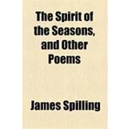 The Spirit of the Seasons, and Other Poems by Spilling, James, 9781154533286