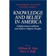 Knowledge and Belief in America: Enlightenment Traditions and Modern Religious Thought by Edited by William M. Shea , Peter A. Huff, 9780521533287
