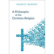 A Philosophy of the Christian Religion by Murphy, Nancey, 9780664263287