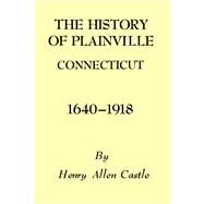 The History of Plainville Connecticut, 1640-1918 by Castle, Henry Allen, 9781493033287