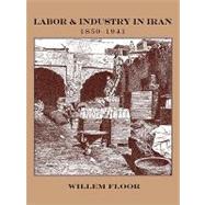 Labor and Industry in Iran, 1850-1941 by Floor, Willem, 9781933823287