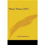 These Times by Untermeyer, Louis, 9780548593288
