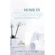 Home in Harmony Designing an Inspired Life by O'LEARY, CHRISTA, 9781401943288