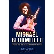 Michael Bloomfield The Rise and Fall of an American Guitar Hero by Ward, Ed; Gibbons, Billy F., 9781613733288