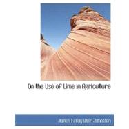 On the Use of Lime in Agriculture by Johnston, James Finlay Weir, 9780554423289