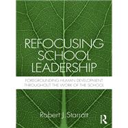 Refocusing School Leadership: Foregrounding Human Development throughout the Work of the School by Starratt; Robert J., 9780415883290