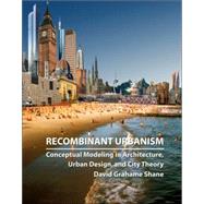 Recombinant Urbanism Conceptual Modeling in Architecture, Urban Design and City Theory by Shane, David Grahame, 9780470093290