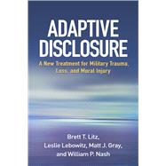 Adaptive Disclosure A New Treatment for Military Trauma, Loss, and Moral Injury by Litz, Brett T.; Lebowitz, Leslie; Gray, Matt J.; Nash, William P., 9781462523290