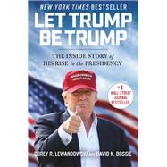 Let Trump Be Trump by Corey R. Lewandowski; David N. Bossie, 9781546083290