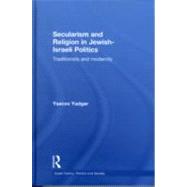 Secularism and Religion in Jewish-Israeli Politics: Traditionists and Modernity by Yadgar; Yaacov, 9780415563291