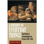 A History of Everyday Things: The Birth of Consumption in France, 1600–1800 by Daniel Roche , Translated by Brian Pearce, 9780521633291