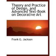 Theory and Practice of Design, and Advanced Text-book on Decorative Art by Jackson, Frank G., 9780554473291
