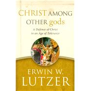 Christ Among Other gods A Defense of Christ in an Age of Tolerance by Lutzer, Erwin W.; Packer, J.I., 9780802413291