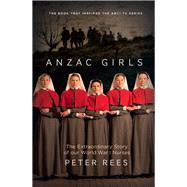 Anzac Girls The Extraordinary Story of Our World War I Nurses by Rees, Peter, 9781760293291