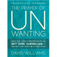 The Prayer of Unwanting: How the Lord's Prayer Helps Us Get Over Ourselves--and Why That Might Be a Good Thing by David Williams, 9798889833291