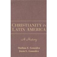 Christianity in Latin America: A History by Justo L. González , Ondina E. González, 9780521863292
