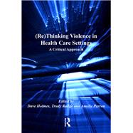 (Re)Thinking Violence in Health Care Settings: A Critical Approach by Holmes,Dave, 9781138253292