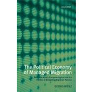 The Political Economy of Managed Migration Nonstate Actors, Europeanization, and the Politics of Designing Migration Policies by Menz, Georg, 9780199593293