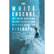 The White Cascade The Great Northern Railway Disaster and America's Deadliest Avalanche by Krist, Gary, 9780805083293