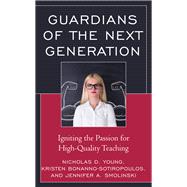 Guardians of the Next Generation Igniting the Passion for High-Quality Teaching by Young, Nicholas D.; Bonanno-sotiropoulos, Kristen; Smolinski, Jennifer A., 9781475843293