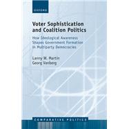 Voter Sophistication and Coalition Politics How Ideological Awareness Shapes Government Formation in Multiparty Democracies by Martin, Lanny W.; Vanberg, Georg, 9780198973294