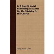 In a Day of Social Rebuilding : Lectures on the Ministry of the Church by Coffin, Henry Sloane, 9781408673294