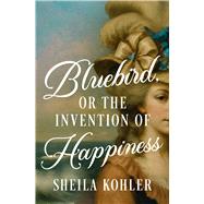 Bluebird, or the Invention of Happiness by Kohler, Sheila, 9798337203294