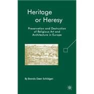 Heritage or Heresy Preservation and Destruction of Religious Art and Architecture in Europe by Schildgen, Brenda Deen, 9780230603295